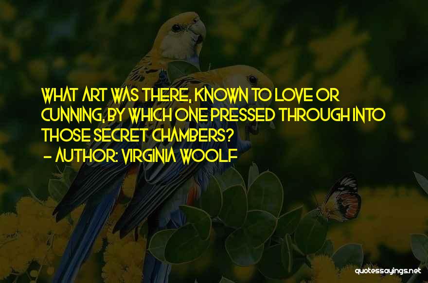 Virginia Woolf Quotes: What Art Was There, Known To Love Or Cunning, By Which One Pressed Through Into Those Secret Chambers?