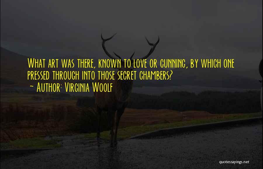 Virginia Woolf Quotes: What Art Was There, Known To Love Or Cunning, By Which One Pressed Through Into Those Secret Chambers?