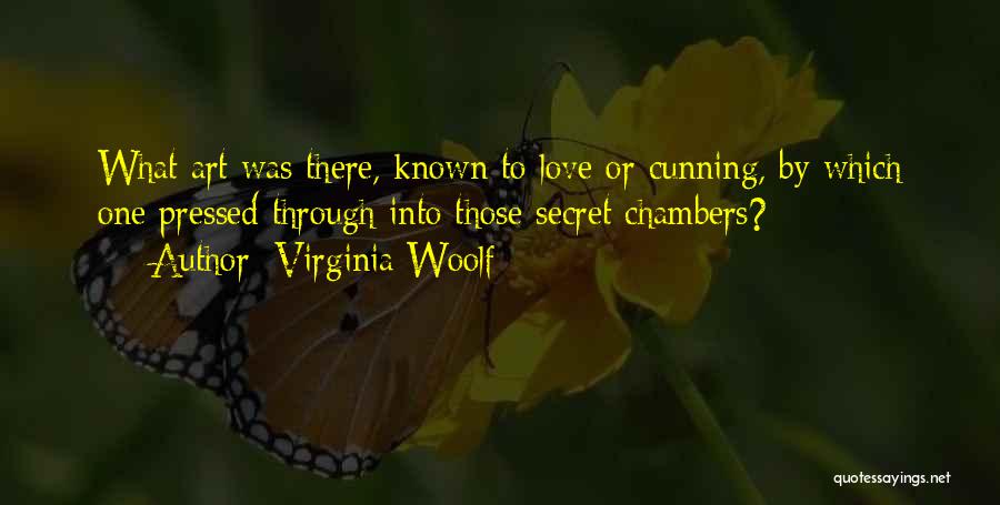 Virginia Woolf Quotes: What Art Was There, Known To Love Or Cunning, By Which One Pressed Through Into Those Secret Chambers?