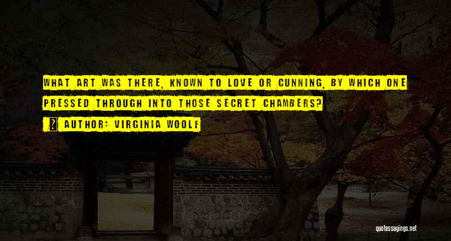 Virginia Woolf Quotes: What Art Was There, Known To Love Or Cunning, By Which One Pressed Through Into Those Secret Chambers?