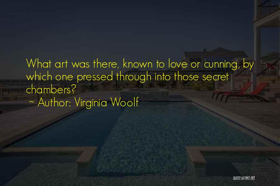 Virginia Woolf Quotes: What Art Was There, Known To Love Or Cunning, By Which One Pressed Through Into Those Secret Chambers?