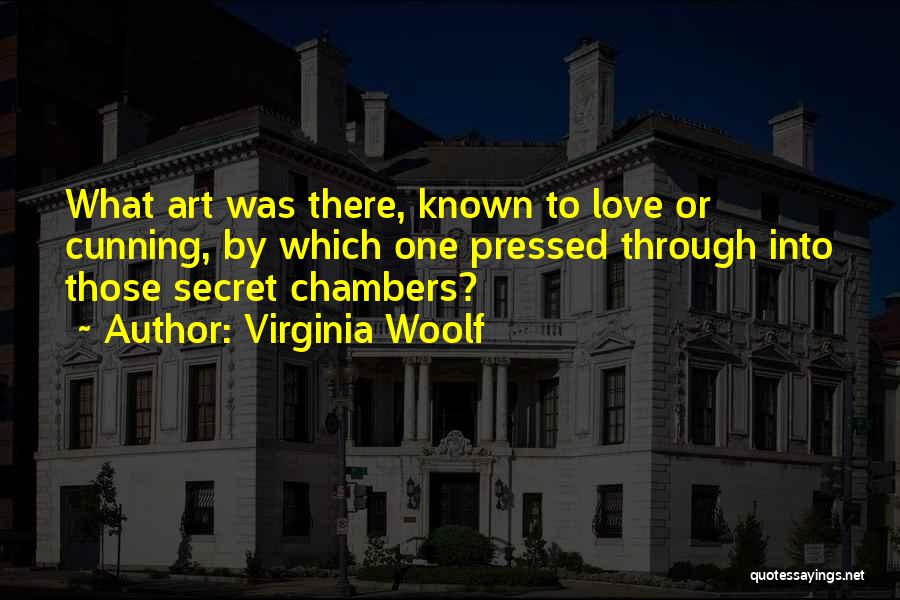 Virginia Woolf Quotes: What Art Was There, Known To Love Or Cunning, By Which One Pressed Through Into Those Secret Chambers?