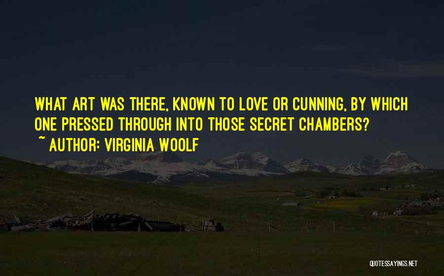 Virginia Woolf Quotes: What Art Was There, Known To Love Or Cunning, By Which One Pressed Through Into Those Secret Chambers?