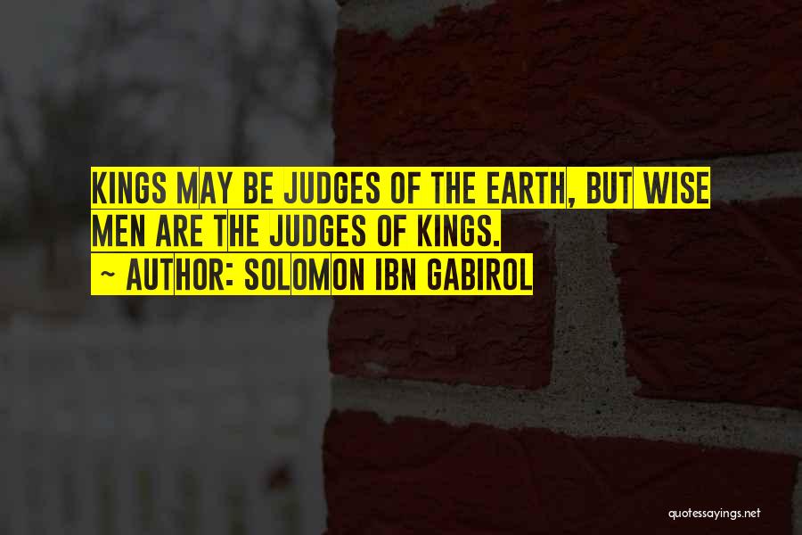 Solomon Ibn Gabirol Quotes: Kings May Be Judges Of The Earth, But Wise Men Are The Judges Of Kings.