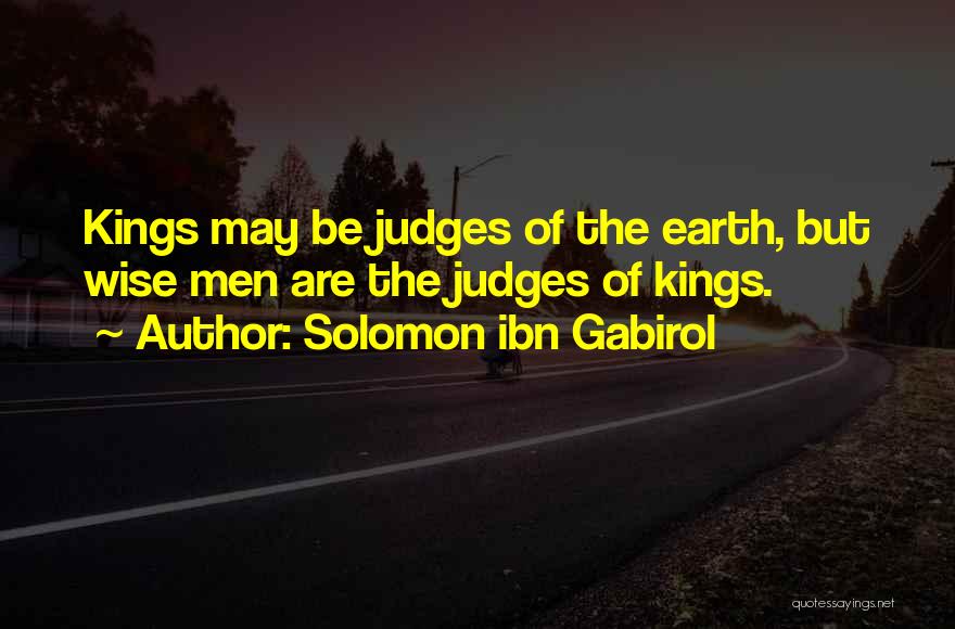 Solomon Ibn Gabirol Quotes: Kings May Be Judges Of The Earth, But Wise Men Are The Judges Of Kings.
