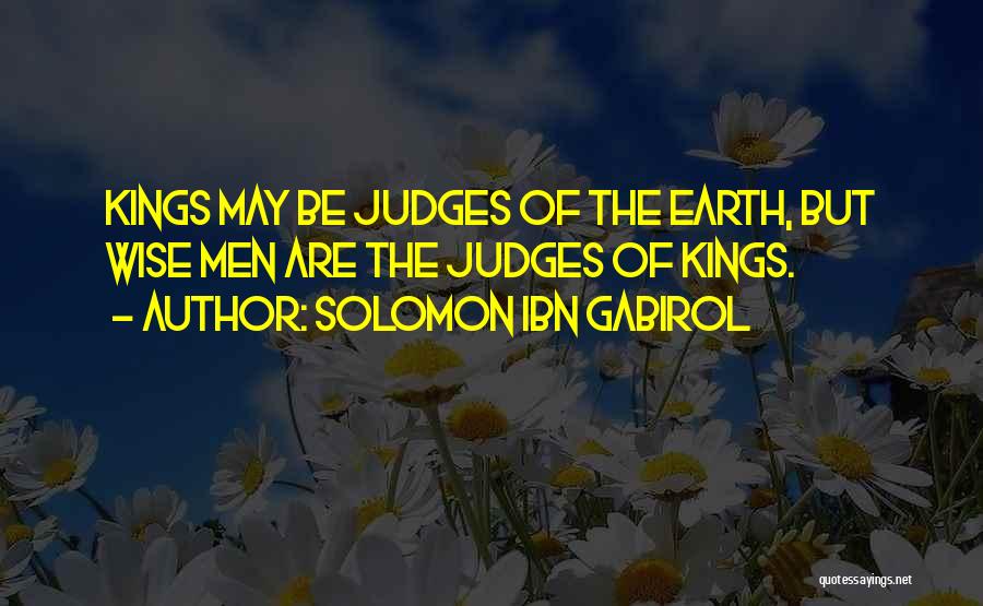 Solomon Ibn Gabirol Quotes: Kings May Be Judges Of The Earth, But Wise Men Are The Judges Of Kings.