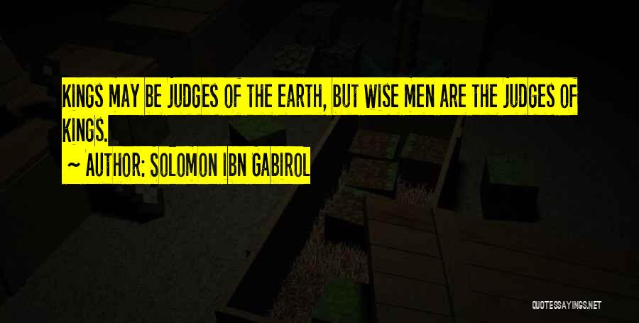 Solomon Ibn Gabirol Quotes: Kings May Be Judges Of The Earth, But Wise Men Are The Judges Of Kings.