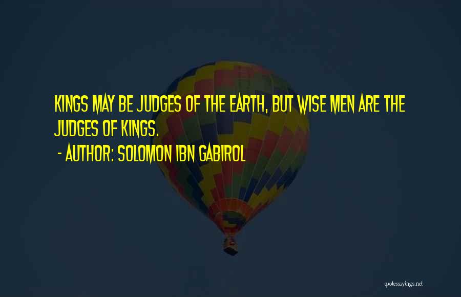Solomon Ibn Gabirol Quotes: Kings May Be Judges Of The Earth, But Wise Men Are The Judges Of Kings.