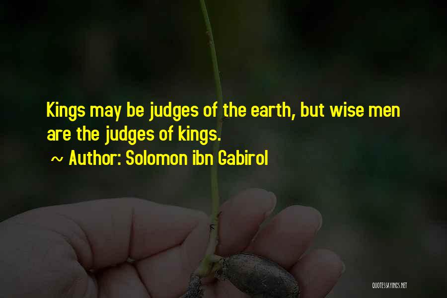 Solomon Ibn Gabirol Quotes: Kings May Be Judges Of The Earth, But Wise Men Are The Judges Of Kings.