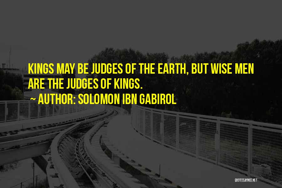 Solomon Ibn Gabirol Quotes: Kings May Be Judges Of The Earth, But Wise Men Are The Judges Of Kings.