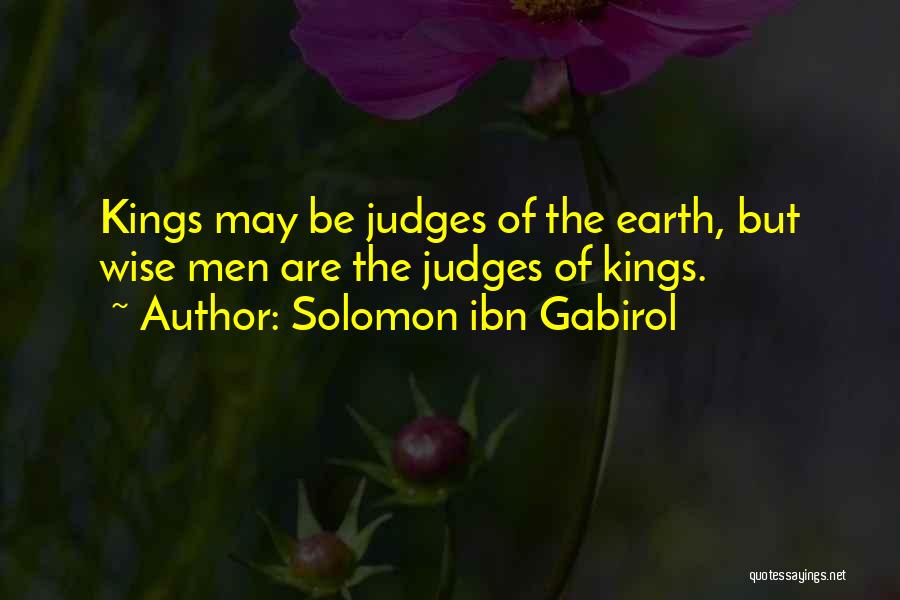 Solomon Ibn Gabirol Quotes: Kings May Be Judges Of The Earth, But Wise Men Are The Judges Of Kings.