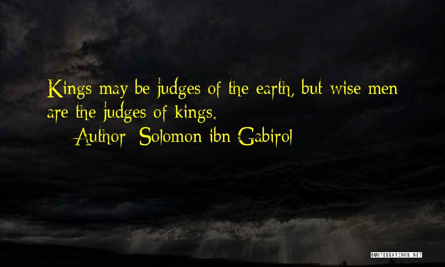 Solomon Ibn Gabirol Quotes: Kings May Be Judges Of The Earth, But Wise Men Are The Judges Of Kings.