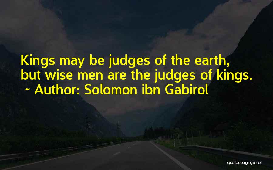 Solomon Ibn Gabirol Quotes: Kings May Be Judges Of The Earth, But Wise Men Are The Judges Of Kings.