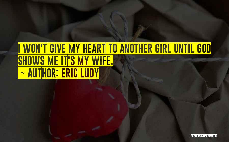 Eric Ludy Quotes: I Won't Give My Heart To Another Girl Until God Shows Me It's My Wife.