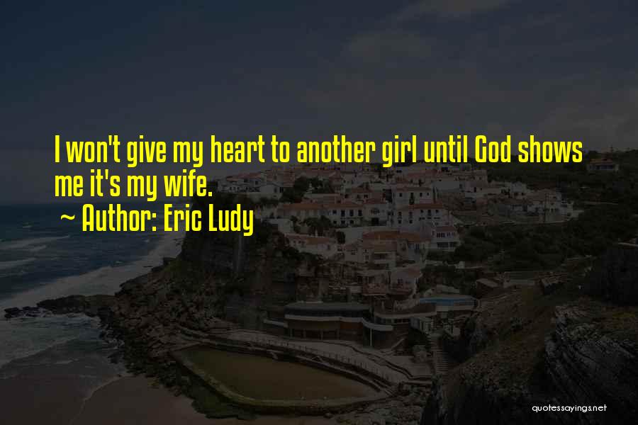 Eric Ludy Quotes: I Won't Give My Heart To Another Girl Until God Shows Me It's My Wife.