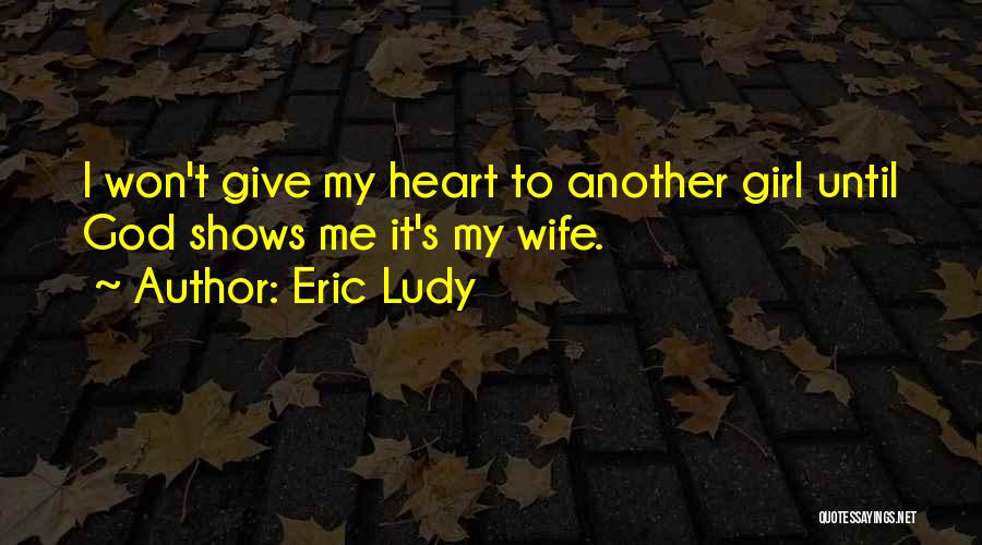 Eric Ludy Quotes: I Won't Give My Heart To Another Girl Until God Shows Me It's My Wife.