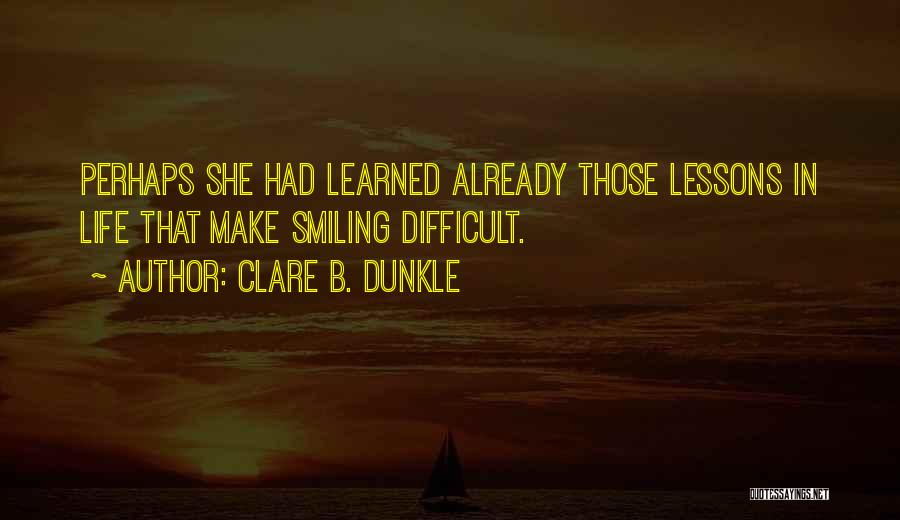 Clare B. Dunkle Quotes: Perhaps She Had Learned Already Those Lessons In Life That Make Smiling Difficult.