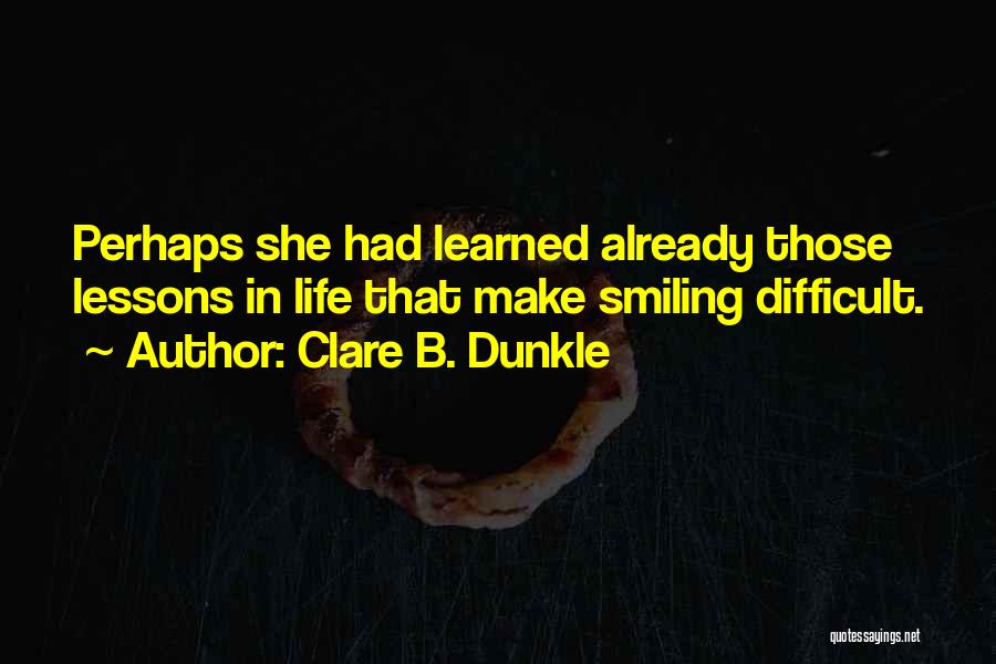 Clare B. Dunkle Quotes: Perhaps She Had Learned Already Those Lessons In Life That Make Smiling Difficult.