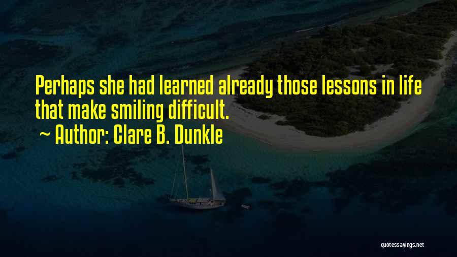 Clare B. Dunkle Quotes: Perhaps She Had Learned Already Those Lessons In Life That Make Smiling Difficult.