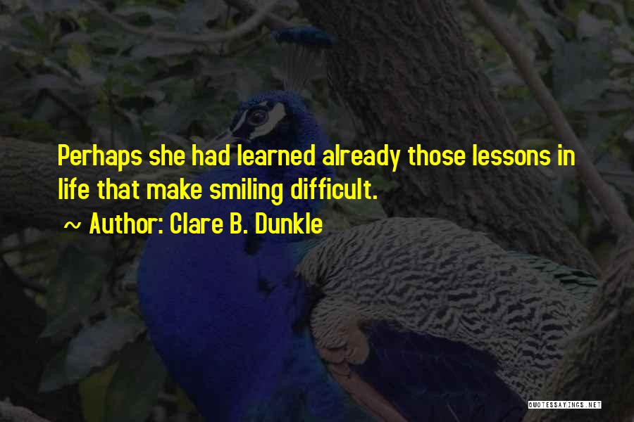 Clare B. Dunkle Quotes: Perhaps She Had Learned Already Those Lessons In Life That Make Smiling Difficult.