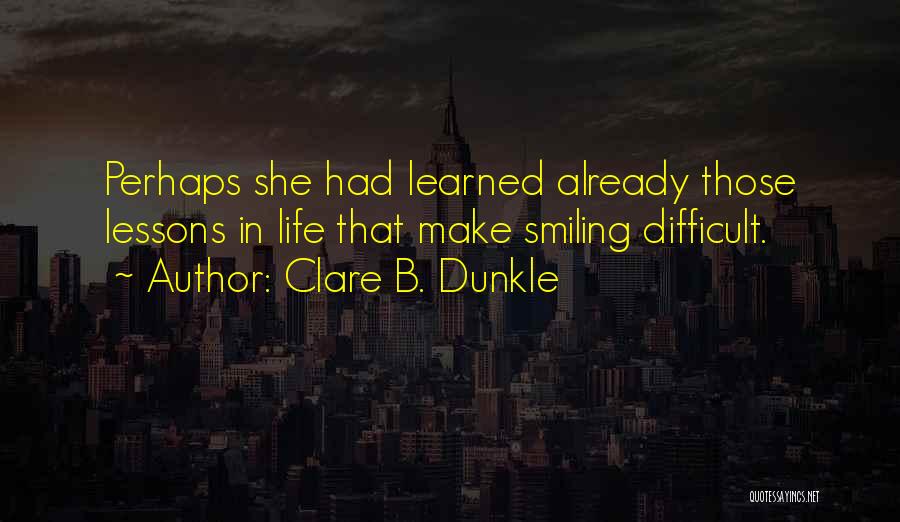 Clare B. Dunkle Quotes: Perhaps She Had Learned Already Those Lessons In Life That Make Smiling Difficult.