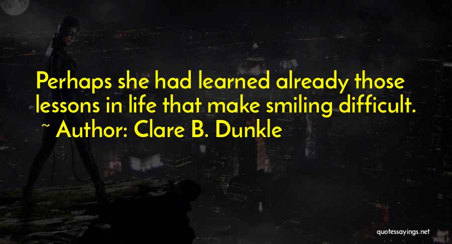 Clare B. Dunkle Quotes: Perhaps She Had Learned Already Those Lessons In Life That Make Smiling Difficult.