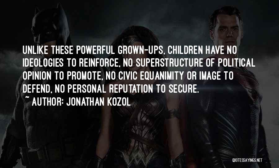 Jonathan Kozol Quotes: Unlike These Powerful Grown-ups, Children Have No Ideologies To Reinforce, No Superstructure Of Political Opinion To Promote, No Civic Equanimity