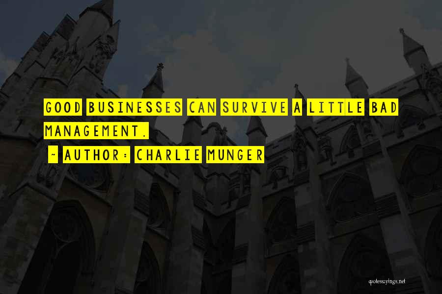 Charlie Munger Quotes: Good Businesses Can Survive A Little Bad Management.