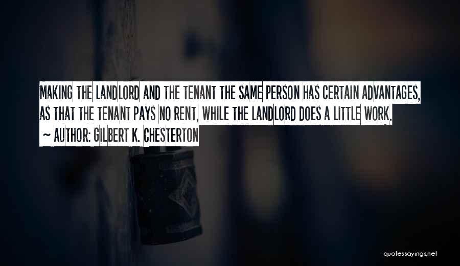 Gilbert K. Chesterton Quotes: Making The Landlord And The Tenant The Same Person Has Certain Advantages, As That The Tenant Pays No Rent, While