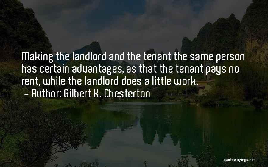 Gilbert K. Chesterton Quotes: Making The Landlord And The Tenant The Same Person Has Certain Advantages, As That The Tenant Pays No Rent, While