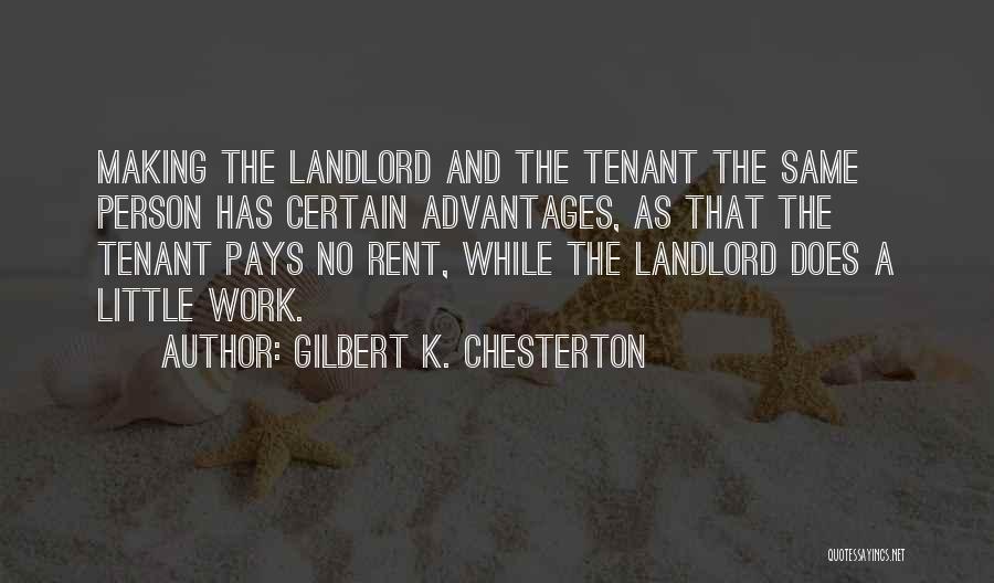 Gilbert K. Chesterton Quotes: Making The Landlord And The Tenant The Same Person Has Certain Advantages, As That The Tenant Pays No Rent, While