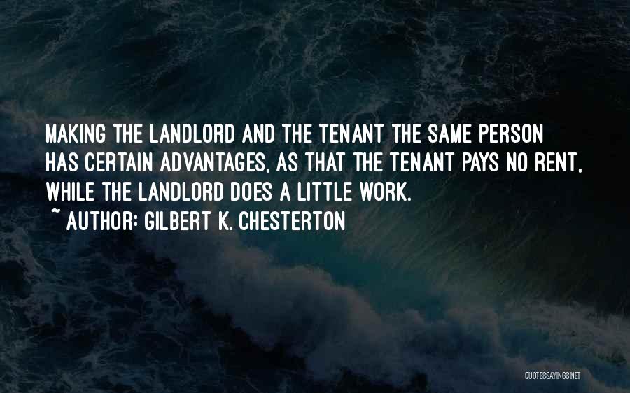 Gilbert K. Chesterton Quotes: Making The Landlord And The Tenant The Same Person Has Certain Advantages, As That The Tenant Pays No Rent, While