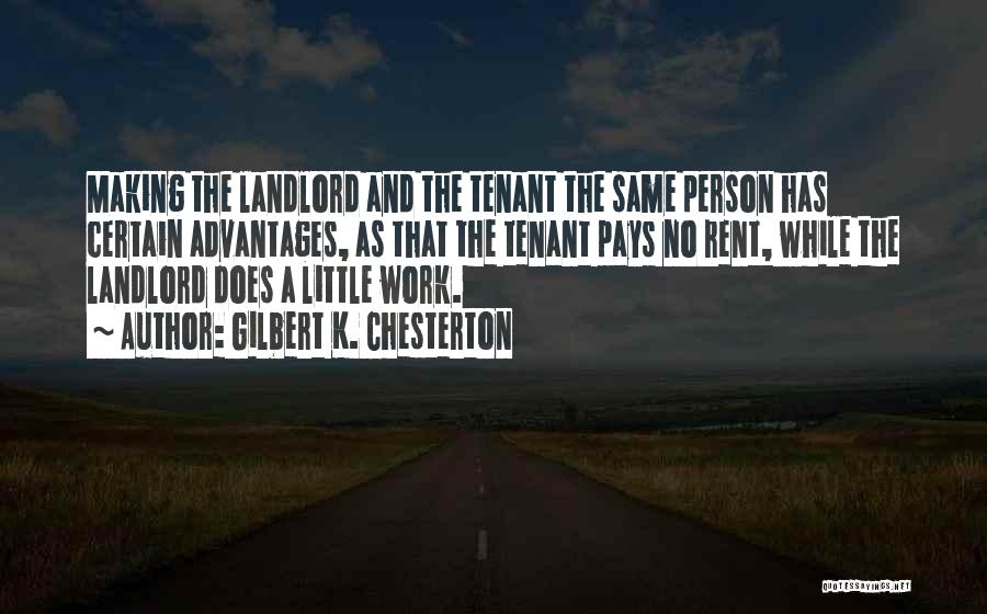 Gilbert K. Chesterton Quotes: Making The Landlord And The Tenant The Same Person Has Certain Advantages, As That The Tenant Pays No Rent, While