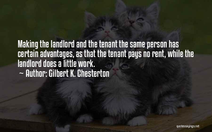 Gilbert K. Chesterton Quotes: Making The Landlord And The Tenant The Same Person Has Certain Advantages, As That The Tenant Pays No Rent, While