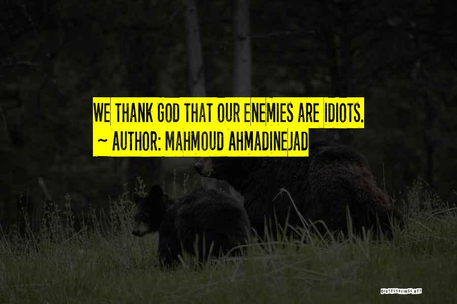 Mahmoud Ahmadinejad Quotes: We Thank God That Our Enemies Are Idiots.