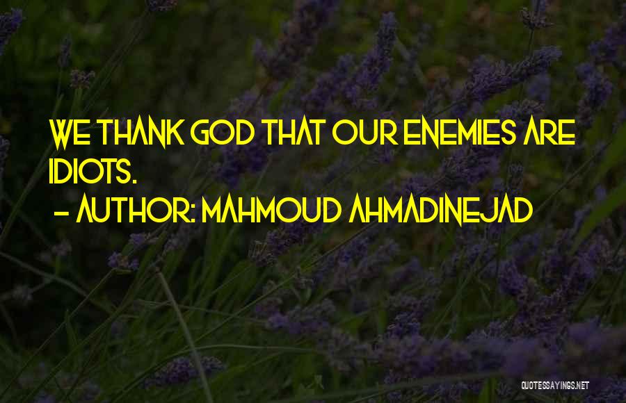 Mahmoud Ahmadinejad Quotes: We Thank God That Our Enemies Are Idiots.