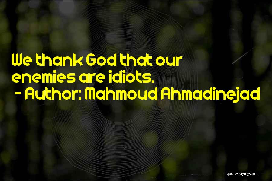 Mahmoud Ahmadinejad Quotes: We Thank God That Our Enemies Are Idiots.