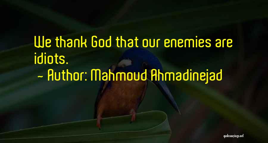 Mahmoud Ahmadinejad Quotes: We Thank God That Our Enemies Are Idiots.