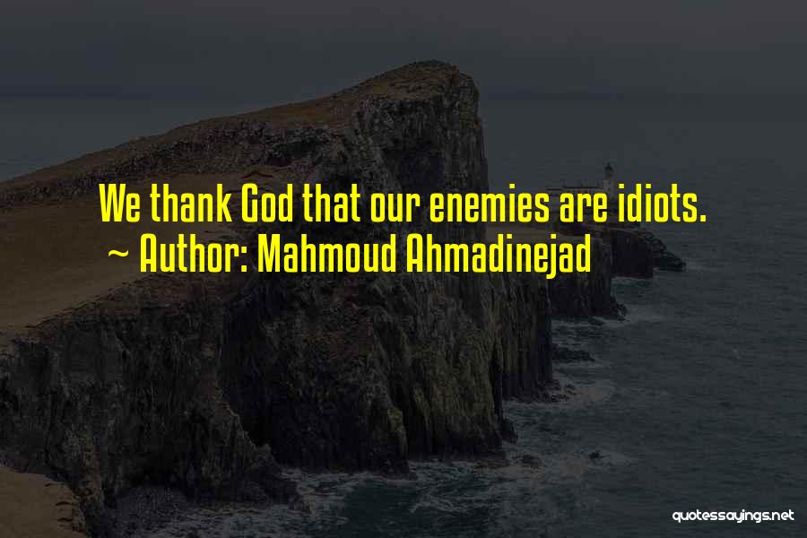 Mahmoud Ahmadinejad Quotes: We Thank God That Our Enemies Are Idiots.
