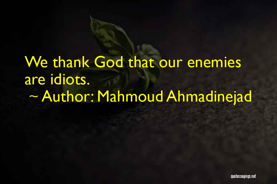 Mahmoud Ahmadinejad Quotes: We Thank God That Our Enemies Are Idiots.