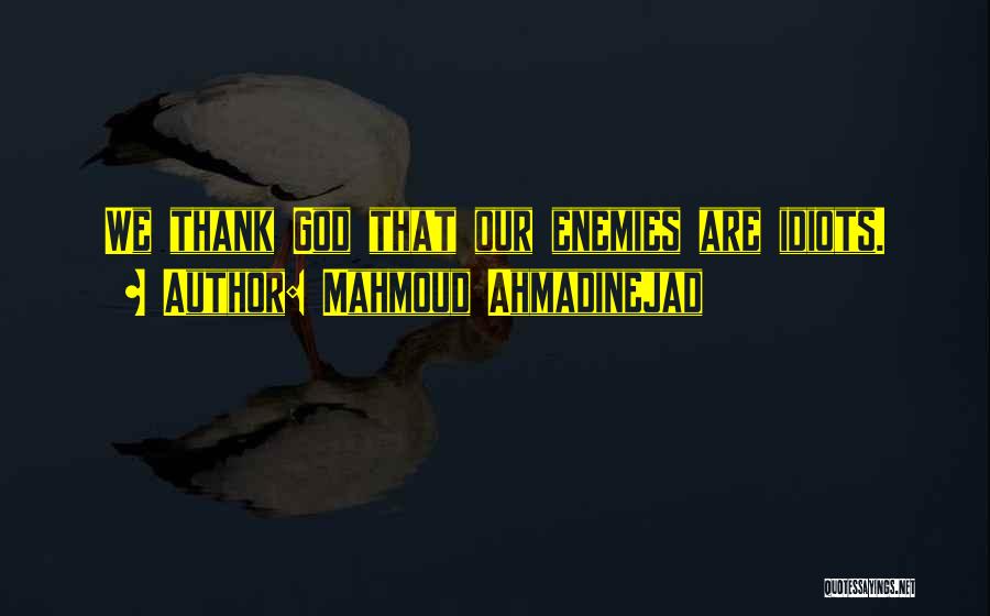 Mahmoud Ahmadinejad Quotes: We Thank God That Our Enemies Are Idiots.
