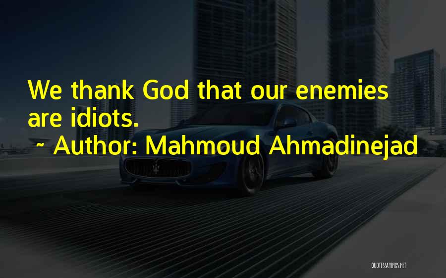 Mahmoud Ahmadinejad Quotes: We Thank God That Our Enemies Are Idiots.
