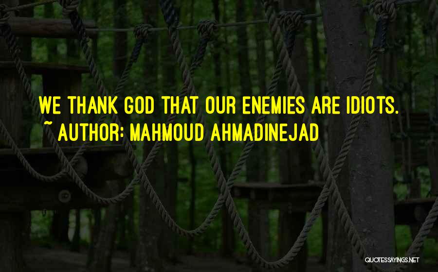 Mahmoud Ahmadinejad Quotes: We Thank God That Our Enemies Are Idiots.