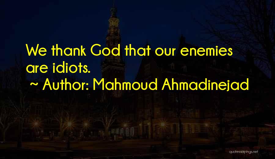 Mahmoud Ahmadinejad Quotes: We Thank God That Our Enemies Are Idiots.