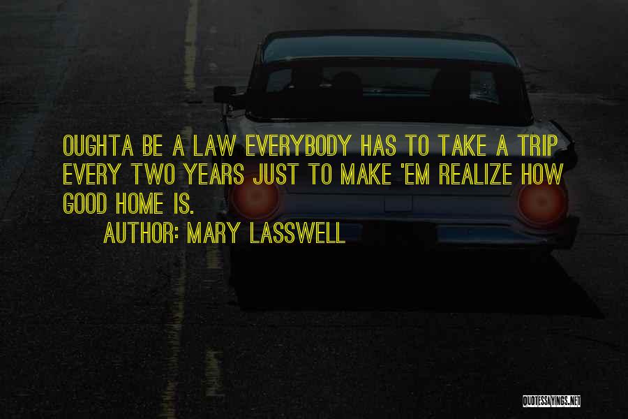 Mary Lasswell Quotes: Oughta Be A Law Everybody Has To Take A Trip Every Two Years Just To Make 'em Realize How Good