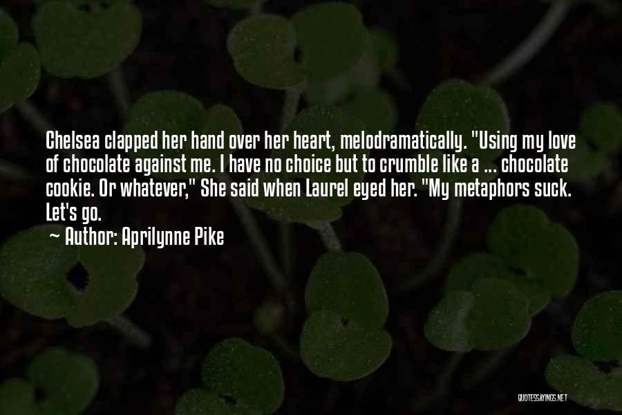 Aprilynne Pike Quotes: Chelsea Clapped Her Hand Over Her Heart, Melodramatically. Using My Love Of Chocolate Against Me. I Have No Choice But