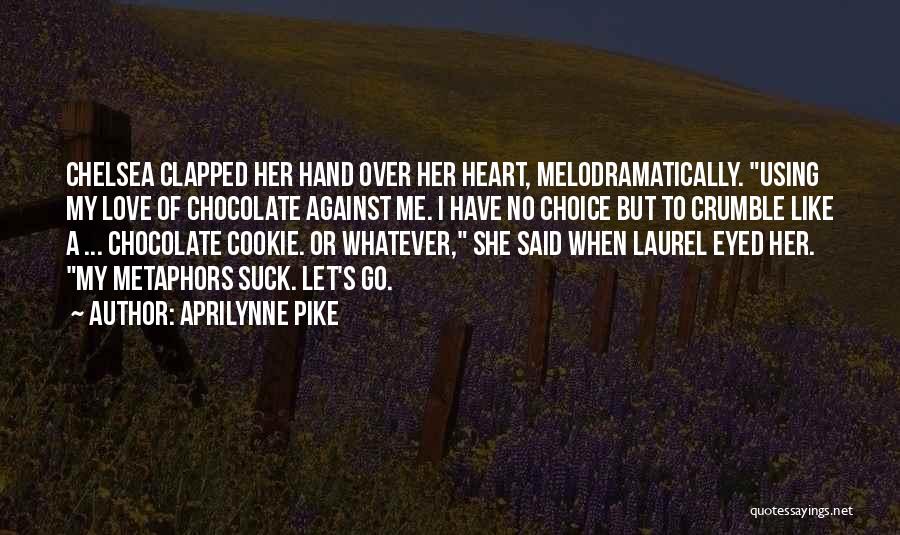 Aprilynne Pike Quotes: Chelsea Clapped Her Hand Over Her Heart, Melodramatically. Using My Love Of Chocolate Against Me. I Have No Choice But
