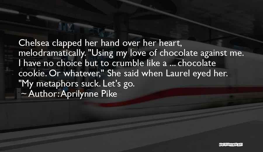 Aprilynne Pike Quotes: Chelsea Clapped Her Hand Over Her Heart, Melodramatically. Using My Love Of Chocolate Against Me. I Have No Choice But