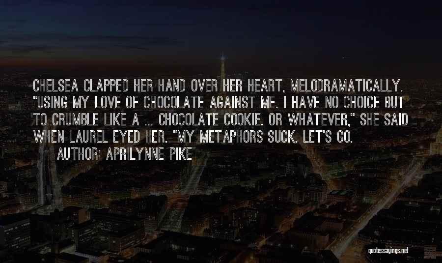Aprilynne Pike Quotes: Chelsea Clapped Her Hand Over Her Heart, Melodramatically. Using My Love Of Chocolate Against Me. I Have No Choice But