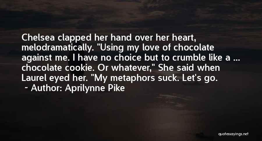 Aprilynne Pike Quotes: Chelsea Clapped Her Hand Over Her Heart, Melodramatically. Using My Love Of Chocolate Against Me. I Have No Choice But